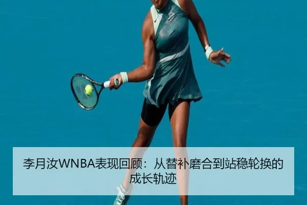 李月汝WNBA表现回顾：从替补磨合到站稳轮换的成长轨迹 - kaiyun