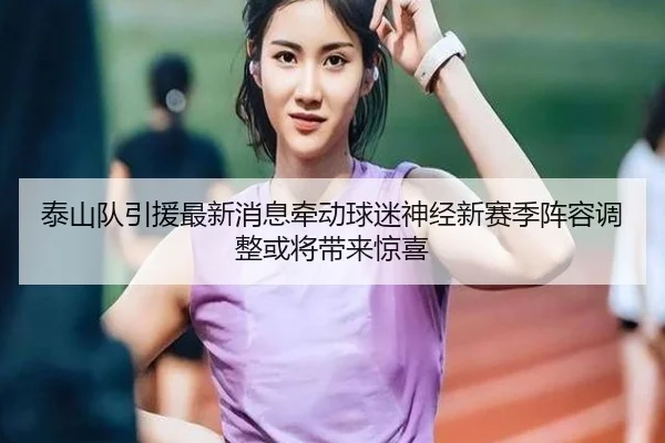 泰山队引援最新消息牵动球迷神经新赛季阵容调整或将带来惊喜 - kaiyun